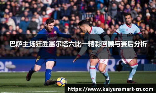 巴萨主场狂胜塞尔塔六比一精彩回顾与赛后分析