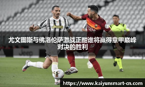 尤文图斯与佛洛伦萨激战正酣谁将赢得意甲巅峰对决的胜利