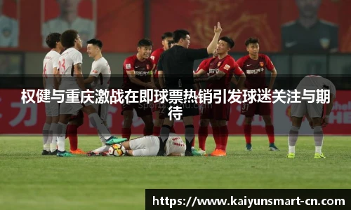 权健与重庆激战在即球票热销引发球迷关注与期待