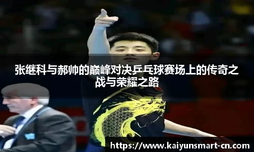 张继科与郝帅的巅峰对决乒乓球赛场上的传奇之战与荣耀之路