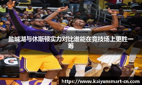 盐城湖与休斯顿实力对比谁能在竞技场上更胜一筹