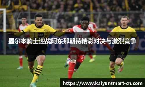 墨尔本骑士迎战阿东那期待精彩对决与激烈竞争