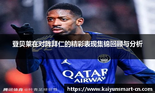 登贝莱在对阵拜仁的精彩表现集锦回顾与分析