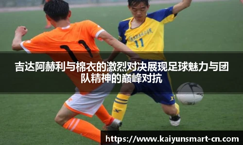 吉达阿赫利与棉衣的激烈对决展现足球魅力与团队精神的巅峰对抗
