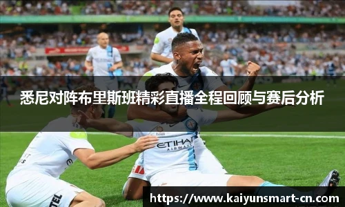 悉尼对阵布里斯班精彩直播全程回顾与赛后分析